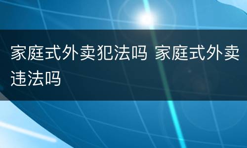 家庭式外卖犯法吗 家庭式外卖违法吗