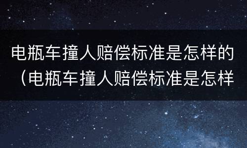 电瓶车撞人赔偿标准是怎样的（电瓶车撞人赔偿标准是怎样的呀）