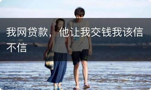 我网贷款，他让我交钱我该信不信