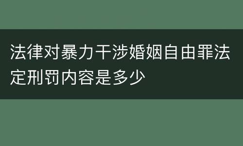 法律对暴力干涉婚姻自由罪法定刑罚内容是多少
