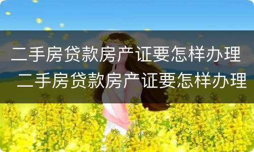 二手房贷款房产证要怎样办理 二手房贷款房产证要怎样办理手续