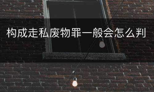 构成走私废物罪一般会怎么判