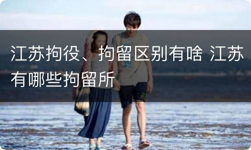 江苏拘役、拘留区别有啥 江苏有哪些拘留所