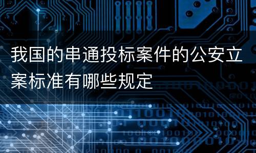 我国的串通投标案件的公安立案标准有哪些规定