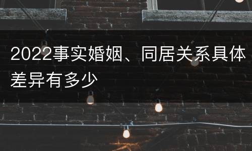 2022事实婚姻、同居关系具体差异有多少