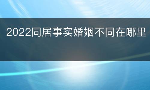 2022同居事实婚姻不同在哪里