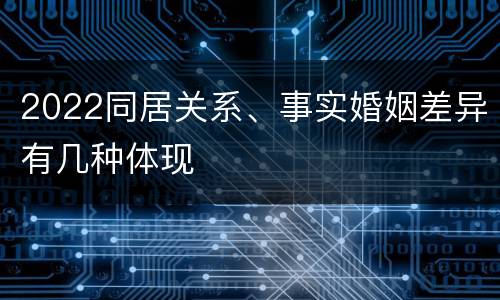 2022同居关系、事实婚姻差异有几种体现