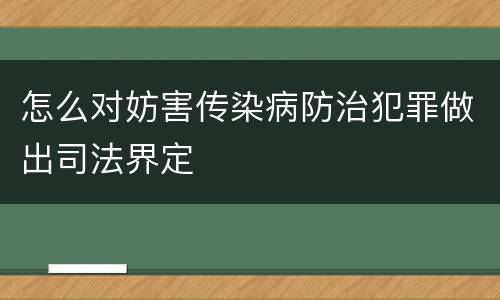 怎么对妨害传染病防治犯罪做出司法界定