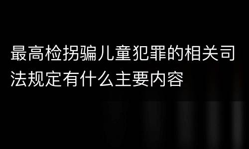 最高检拐骗儿童犯罪的相关司法规定有什么主要内容
