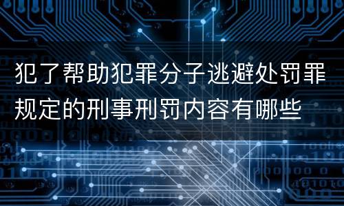 犯了帮助犯罪分子逃避处罚罪规定的刑事刑罚内容有哪些