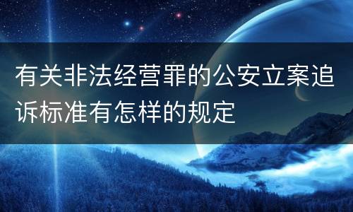 有关非法经营罪的公安立案追诉标准有怎样的规定