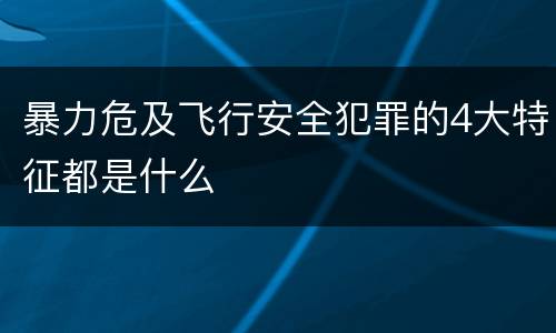 暴力危及飞行安全犯罪的4大特征都是什么