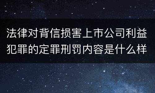 法律对背信损害上市公司利益犯罪的定罪刑罚内容是什么样的