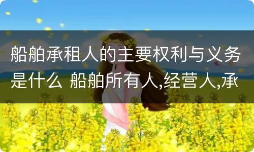 船舶承租人的主要权利与义务是什么 船舶所有人,经营人,承租人区别