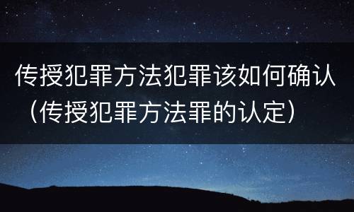 传授犯罪方法犯罪该如何确认（传授犯罪方法罪的认定）