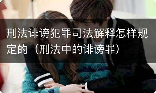 刑法诽谤犯罪司法解释怎样规定的（刑法中的诽谤罪）