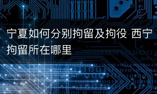 宁夏如何分别拘留及拘役 西宁拘留所在哪里