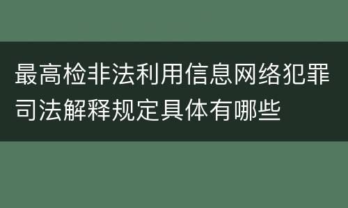 最高检非法利用信息网络犯罪司法解释规定具体有哪些