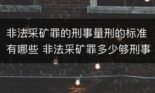 非法采矿罪的刑事量刑的标准有哪些 非法采矿罪多少够刑事