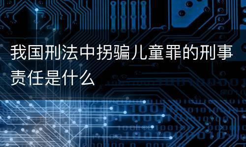 我国刑法中拐骗儿童罪的刑事责任是什么