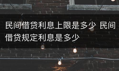 民间借贷利息上限是多少 民间借贷规定利息是多少