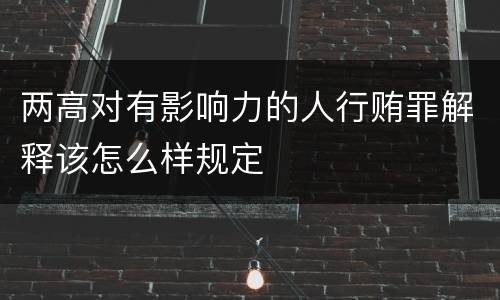 两高对有影响力的人行贿罪解释该怎么样规定
