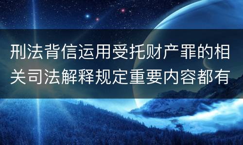 刑法背信运用受托财产罪的相关司法解释规定重要内容都有哪些