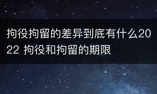 拘役拘留的差异到底有什么2022 拘役和拘留的期限