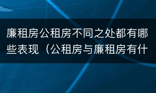 廉租房公租房不同之处都有哪些表现（公租房与廉租房有什么不同）