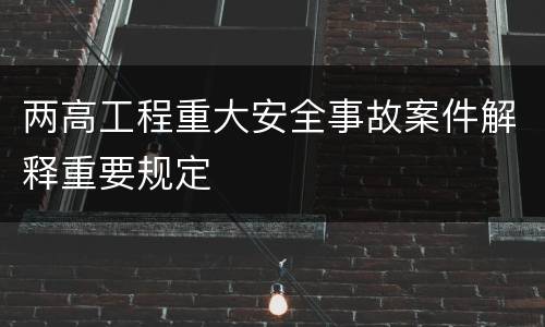 两高工程重大安全事故案件解释重要规定