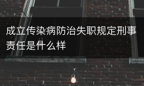 成立传染病防治失职规定刑事责任是什么样