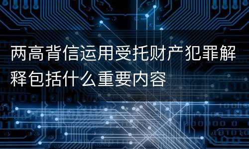 两高背信运用受托财产犯罪解释包括什么重要内容