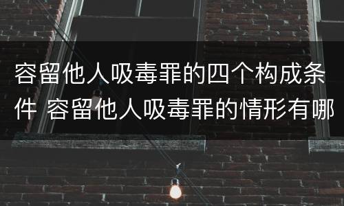 容留他人吸毒罪的四个构成条件 容留他人吸毒罪的情形有哪些