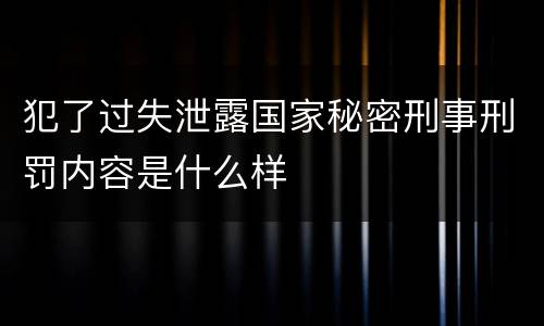 犯了过失泄露国家秘密刑事刑罚内容是什么样