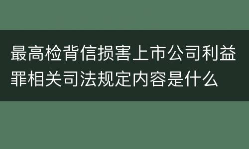 最高检背信损害上市公司利益罪相关司法规定内容是什么