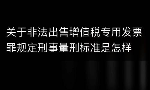 关于非法出售增值税专用发票罪规定刑事量刑标准是怎样