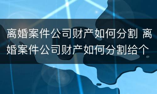 离婚案件公司财产如何分割 离婚案件公司财产如何分割给个人