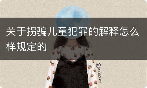 关于拐骗儿童犯罪的解释怎么样规定的