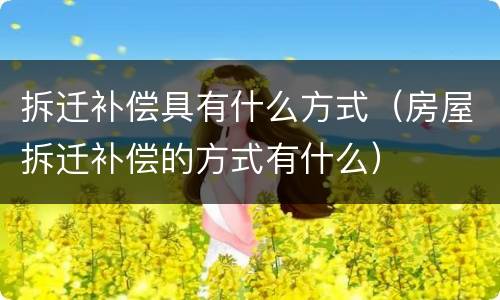 拆迁补偿具有什么方式（房屋拆迁补偿的方式有什么）