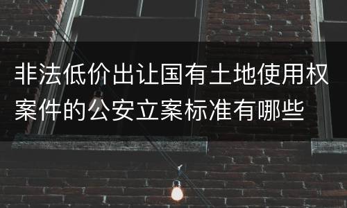 非法低价出让国有土地使用权案件的公安立案标准有哪些