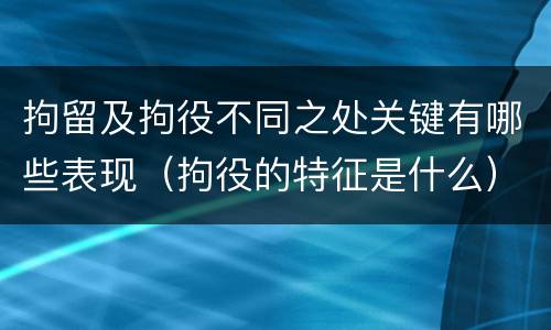 拘留及拘役不同之处关键有哪些表现（拘役的特征是什么）