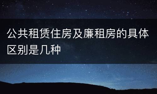 公共租赁住房及廉租房的具体区别是几种