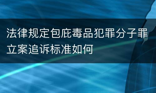 法律规定包庇毒品犯罪分子罪立案追诉标准如何