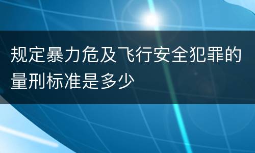 规定暴力危及飞行安全犯罪的量刑标准是多少