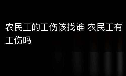 农民工的工伤该找谁 农民工有工伤吗