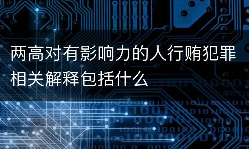 两高对有影响力的人行贿犯罪相关解释包括什么