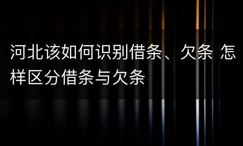 河北该如何识别借条、欠条 怎样区分借条与欠条