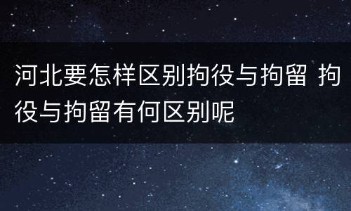 河北要怎样区别拘役与拘留 拘役与拘留有何区别呢