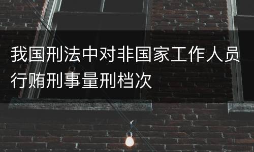 我国刑法中对非国家工作人员行贿刑事量刑档次