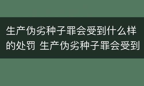 生产伪劣种子罪会受到什么样的处罚 生产伪劣种子罪会受到什么样的处罚呢